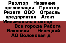 Риэлтор › Название организации ­ Простор-Риэлти, ООО › Отрасль предприятия ­ Агент › Минимальный оклад ­ 150 000 - Все города Работа » Вакансии   . Ненецкий АО,Волоковая д.